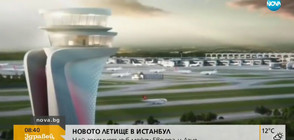 Новото летище в Истанбул - най-големият хъб между Европа и Азия
