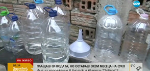 В БУРГАС: Плащаш си водата, но оставаш осем месеца на сухо