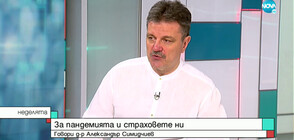 Д-р Александър Симидчиев за пандемията и страховете