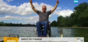ЖИВОТ БЕЗ ГРАНИЦИ: За силата на духа въпреки инвалидната количка